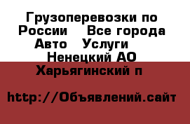 Грузоперевозки по России  - Все города Авто » Услуги   . Ненецкий АО,Харьягинский п.